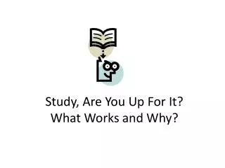 Study, Are You Up For It? What Works and Why?