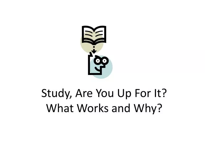 study are you up for it what works and why