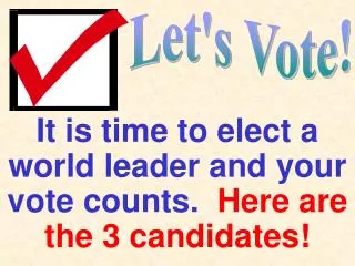 It is time to elect a world leader and your vote counts. Here are the 3 candidates!