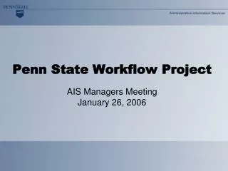 Penn State Workflow Project AIS Managers Meeting January 26, 2006