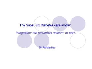 The Super Six Diabetes care model: Integration: the proverbial unicorn, or not?