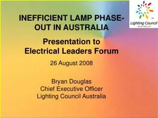 INEFFICIENT LAMP PHASE-OUT IN AUSTRALIA Presentation to Electrical Leaders Forum 26 August 2008