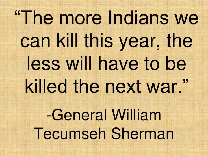 the more indians we can kill this year the less will have to be killed the next war