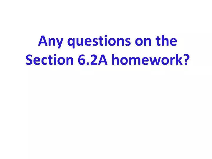 any questions on the section 6 2a homework