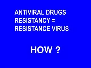 ANTIVIRAL DRUGS RESISTANCY = RESISTANCE VIRUS