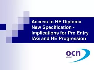 Access to HE Diploma New Specification - Implications for Pre Entry IAG and HE Progression