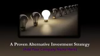 A Proven Alternative Investment Strategy (Add Your Company Name Here)
