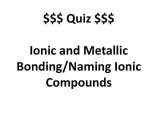 $$$ Quiz $$$ Ionic and Metallic Bonding/Naming Ionic Compounds