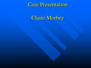 Case Presentation Claire Morbey