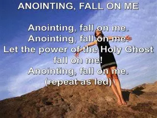 ANOINTING, FALL ON ME Anointing, fall on me. Anointing, fall on me.
