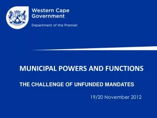MUNICIPAL POWERS AND FUNCTIONS THE CHALLENGE OF UNFUNDED MANDATES 19/20 November 2012