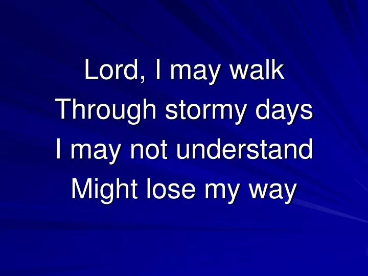 lord i may walk through stormy days i may not understand might lose my way