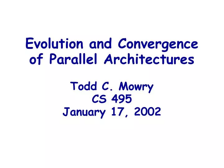 evolution and convergence of parallel architectures todd c mowry cs 495 january 17 2002