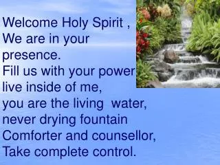 Welcome Holy Spirit , We are in your presence. Fill us with your power , live inside of me,