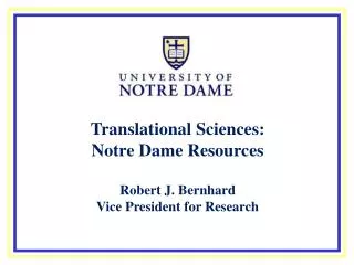 Translational Sciences: Notre Dame Resources Robert J. Bernhard Vice President for Research