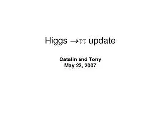 Higgs ??? update Catalin and Tony May 22, 2007