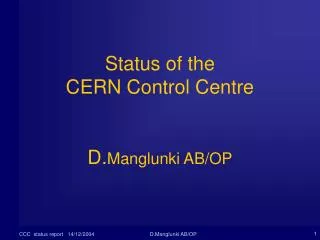 Status of the CERN Control Centre D. Manglunki AB/OP