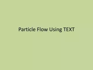 Particle Flow Using TEXT