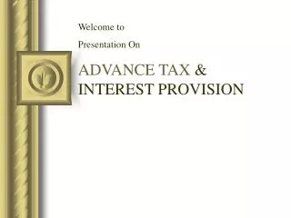 Welcome to Presentation On ADVANCE TAX &amp; INTEREST PROVISION