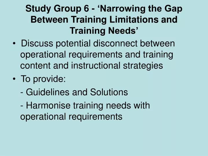 study group 6 narrowing the gap between training limitations and training needs