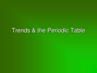 Trends &amp; the Periodic Table