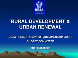 RURAL DEVELOPMENT &amp; URBAN RENEWAL DBSA PRESENTATION TO PARLIAMENTARY JOINT BUDGET COMMITTEE
