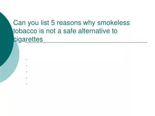 Can you list 5 reasons why smokeless tobacco is not a safe alternative to cigarettes