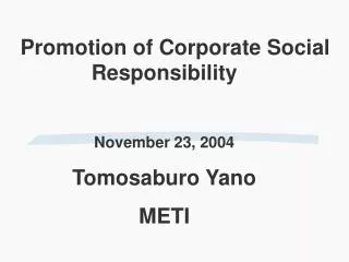 Promotion of Corporate Social Responsibility November 23, 2004 Tomosaburo Yano METI