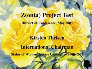 Z(onta) Project Test District 21 Conference, May 2003 Kirsten Theisen International Chairman