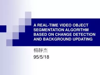 A REAL-TIME VIDEO OBJECT SEGMENTATION ALGORITHM BASED ON CHANGE DETECTION AND BACKGROUND UPDATING