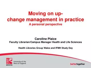 Moving on up- change management in practice A personal perspective Caroline Plaice