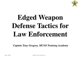 Edged Weapon Defense Tactics for Law Enforcement Captain Tony Gregory, MCSO Training Academy