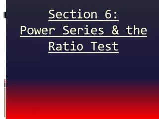 Section 6: Power Series &amp; the Ratio Test