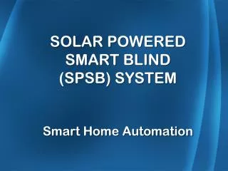 SOLAR POWERED SMART BLIND (SPSB) SYSTEM Smart Home Automation