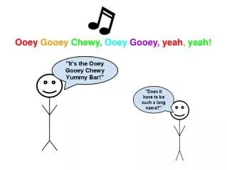 Ooey Gooey Chewy, Ooey Gooey , yeah , yeah!