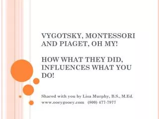 VYGOTSKY, MONTESSORI AND PIAGET, OH MY! HOW WHAT THEY DID, INFLUENCES WHAT YOU DO!