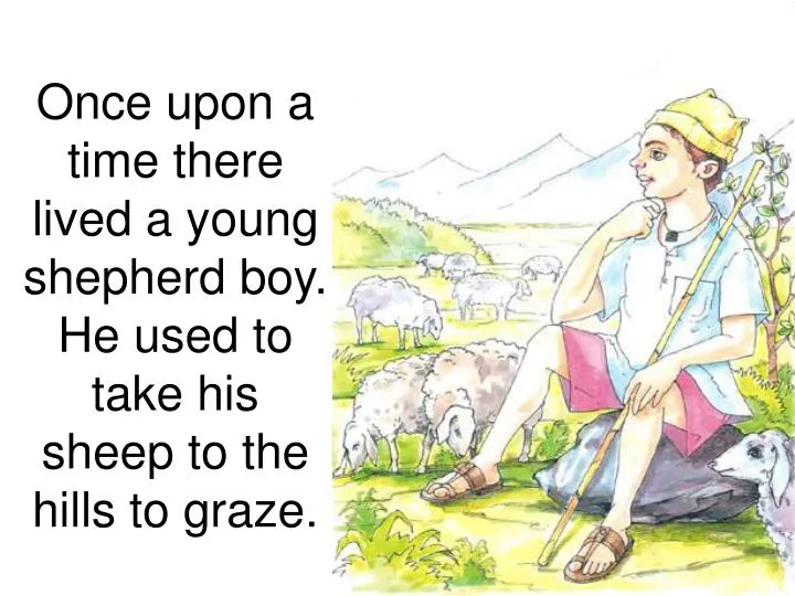 once upon a time there lived a young shepherd boy he used to take his sheep to the hills to graze