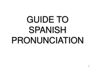 GUIDE TO SPANISH PRONUNCIATION