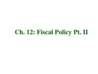 Ch. 12: Fiscal Policy Pt. II