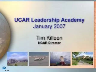 UCAR Leadership Academy January 2007 Tim Killeen NCAR Director
