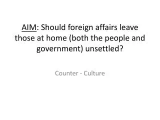 AIM : Should foreign affairs leave those at home (both the people and government) unsettled?
