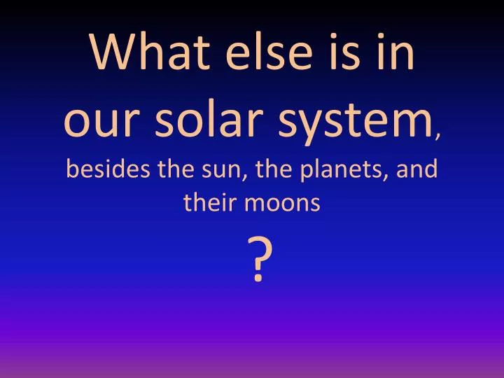 what else is in our solar system besides the sun the planets and their moons