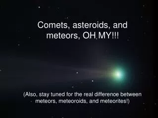 Comets, asteroids, and meteors, OH MY!!!