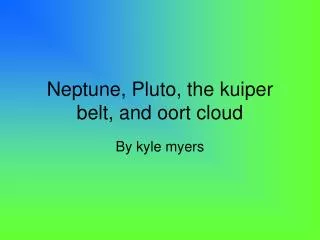 Neptune, Pluto, the kuiper belt, and oort cloud