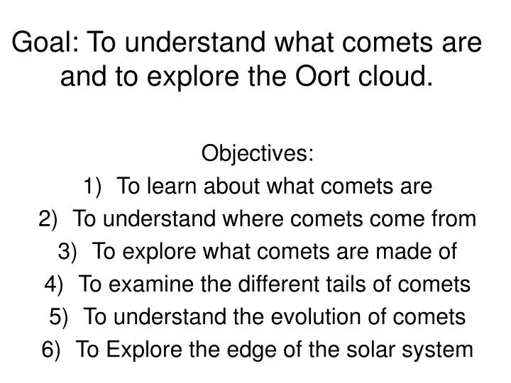 goal to understand what comets are and to explore the oort cloud