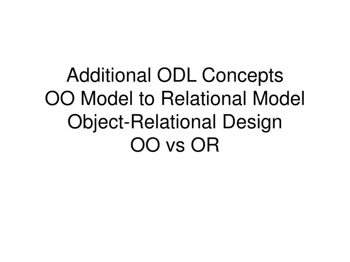 additional odl concepts oo model to relational model object relational design oo vs or