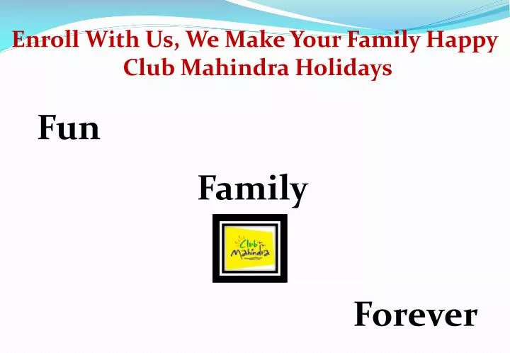 enroll with us we make your family happy club mahindra holidays