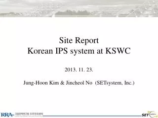 Site Report Korean IPS system at KSWC 2013. 11. 23. Jung-Hoon Kim &amp; Jincheol No (SETsystem, Inc.)