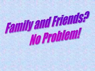 Family and Friends? No Problem!