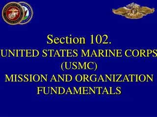 Section 102. UNITED STATES MARINE CORPS (USMC) MISSION AND ORGANIZATION FUNDAMENTALS